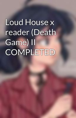 Loud House x reader (Death Game) II COMPLETED