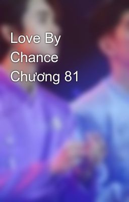 Love By Chance Chương 81