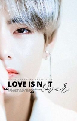 LOVE IS NOT OVER | Kim Taehyung Fanfiction