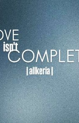 love isn't complete - |allkeria|