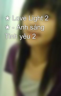★ Love Light 2 ★ - Ánh sáng Tình yêu 2