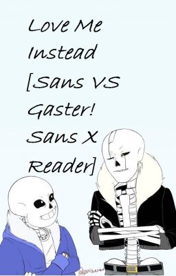 Love Me Instead [Sans VS Gaster!Sans X Reader] (EDITING)