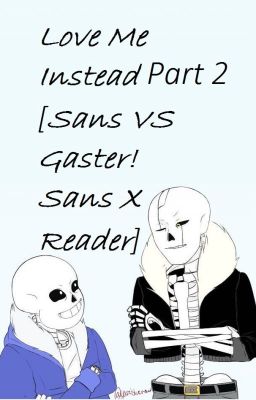 Love Me Instead [Sans VS Gaster!Sans X Reader] Part 2 (EDITING)