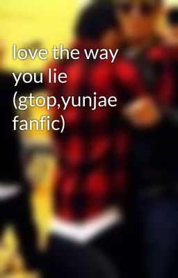 love the way you lie (gtop,yunjae fanfic)