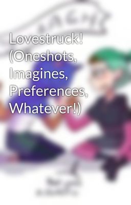 Lovestruck! (Oneshots, Imagines, Preferences, Whatever!)