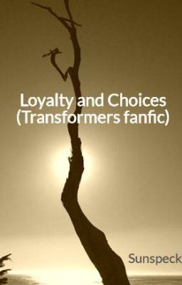 Loyalty and Choices (Transformers fanfic)