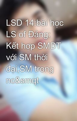 LSD 14:bài học LS of Đảng: Kết hợp SMDT với SM thời đại,SM trong nc&smqt