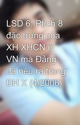 LSD 6: Ptích 8 đặc trưng của XH XHCN ở VN mà Đảng đã nêu ra trong ĐH X (4/2006)