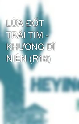 LỬA ĐỐT TRÁI TIM - KHƯƠNG DĨ NIÊN (R18)