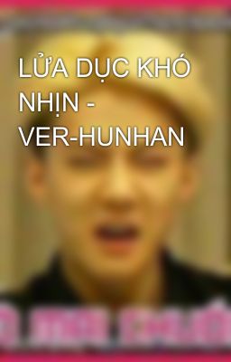 LỬA DỤC KHÓ NHỊN - VER-HUNHAN