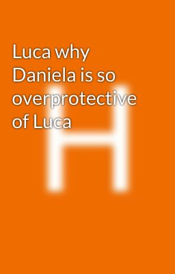 Luca why Daniela is so overprotective of Luca