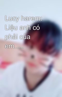 Lucy harem: Liệu anh có phải của em.....