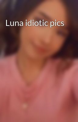 Luna idiotic pics 