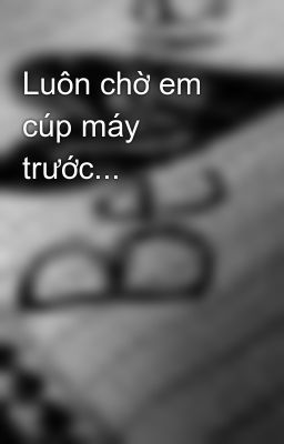 Luôn chờ em cúp máy trước...