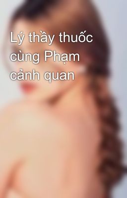 Lý thầy thuốc cùng Phạm cảnh quan