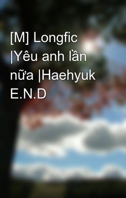 [M] Longfic |Yêu anh lần nữa |Haehyuk  E.N.D
