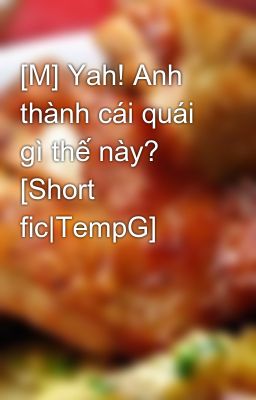 [M] Yah! Anh thành cái quái gì thế này? [Short fic|TempG]