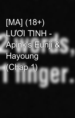 [MA] (18+) LƯỚI TÌNH - Apink's Eunji & Hayoung (Chap 1)