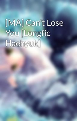 [MA] Can't Lose You [Longfic Haehyuk]
