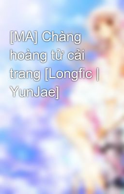 [MA] Chàng hoàng tử cải trang [Longfic | YunJae]