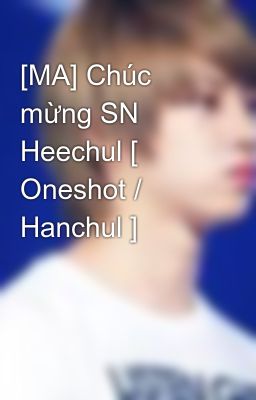 [MA] Chúc mừng SN Heechul [ Oneshot / Hanchul ]