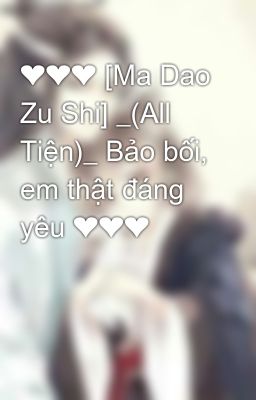 ❤❤❤ [Ma Dao Zu Shi] _(All Tiện)_ Bảo bối, em thật đáng yêu ❤❤❤
