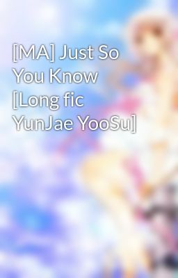 [MA] Just So You Know [Long fic YunJae YooSu]