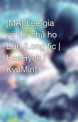 [MA] Lee gia và địa chủ họ Eun [Long fic | HaeHyuk | KyuMin]
