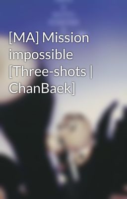 [MA] Mission impossible [Three-shots | ChanBaek]