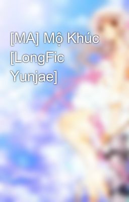 [MA] Mộ Khúc [LongFic Yunjae]