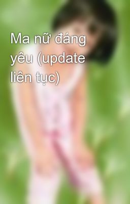 Ma nữ đáng yêu (update liên tục)