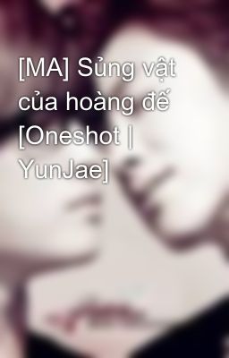 [MA] Sủng vật của hoàng đế [Oneshot | YunJae]