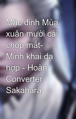 Mặc định Mùa xuân mười cái chớp mắt- Minh khai dạ hợp - Hoàn Converter  Sakahara