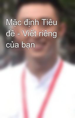 Mặc định Tiêu đề - Viết riêng của bạn