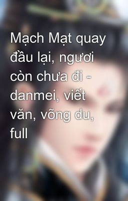 Mạch Mạt quay đầu lại, ngươi còn chưa đi - danmei, viết văn, võng du, full