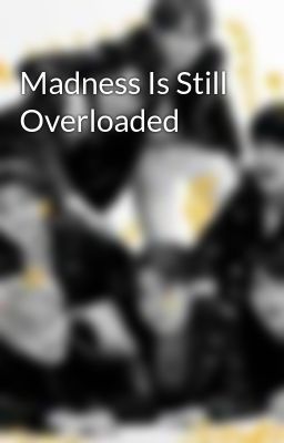 Madness Is Still Overloaded