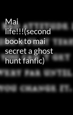 Mai life!!!(second book to mai secret a ghost hunt fanfic)