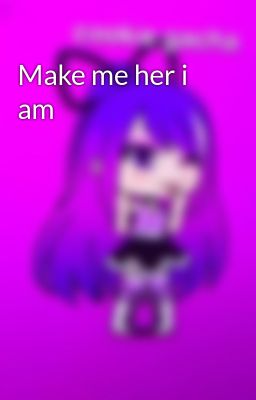 Make me her i am