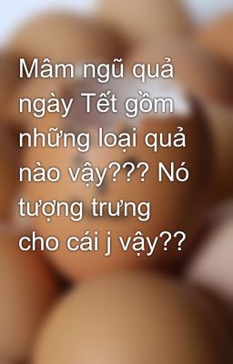 Mâm ngũ quả ngày Tết gồm những loại quả nào vậy??? Nó tượng trưng cho cái j vậy??