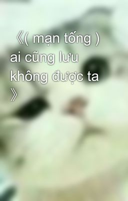 《( mạn tống ) ai cũng lưu không được ta 》