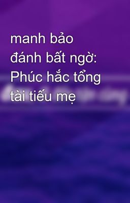 manh bảo đánh bất ngờ: Phúc hắc tổng tài tiếu mẹ