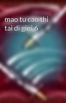 mao tu cao thi tai di gioi 6