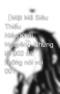 【Mật Mã Siêu Thiếu Niên/Khải Nguyên】Những lời 002 đã không nói với 001