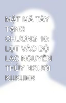 MẬT MÃ TÂY TẠNG CHƯƠNG 10: LỌT VÀO BỘ LẠC NGUYÊN THỦY NGƯỜI KUKUER