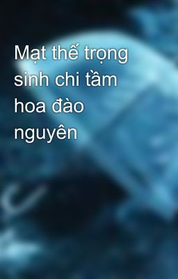 Mạt thế trọng sinh chi tầm hoa đào nguyên