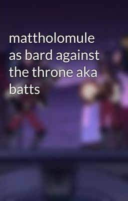 mattholomule as bard against the throne aka batts