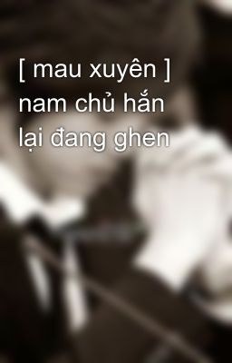 [ mau xuyên ] nam chủ hắn lại đang ghen