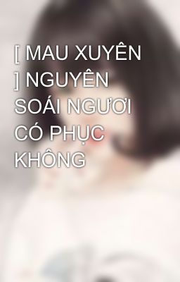 [ MAU XUYÊN ] NGUYÊN SOÁI NGƯƠI CÓ PHỤC KHÔNG