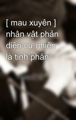 [ mau xuyên ] nhân vật phản diện cư nhiên là tinh phân