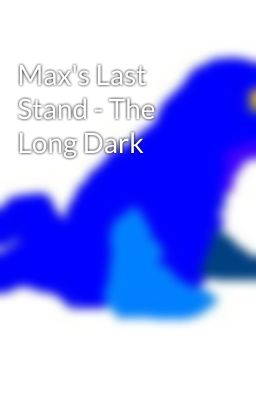 Max's Last Stand - The Long Dark